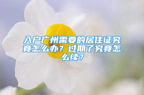 入户广州需要的居住证究竟怎么办？过期了究竟怎么续？