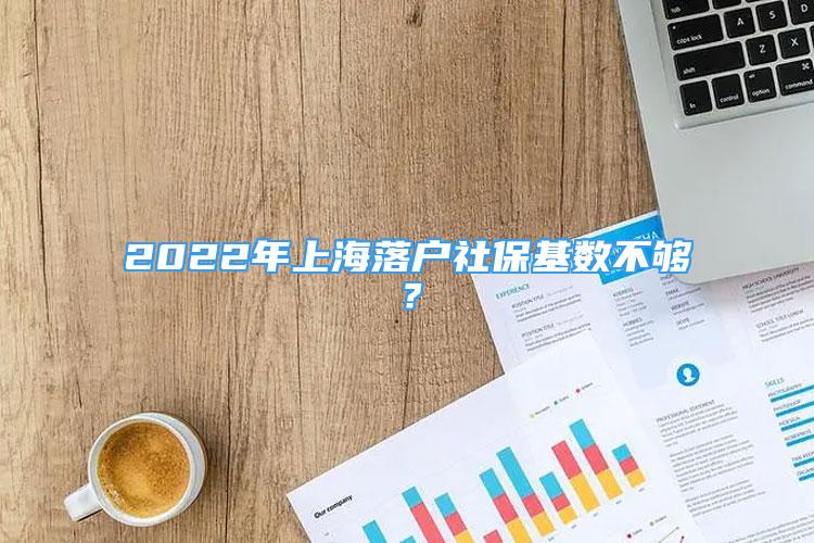 2022年上海落户社保基数不够？