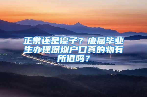 正常还是傻子？应届毕业生办理深圳户口真的物有所值吗？