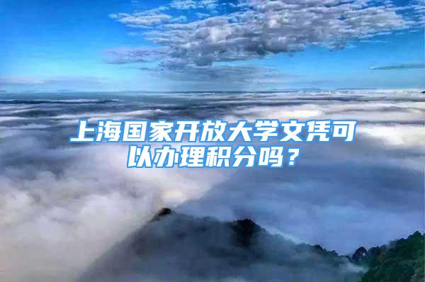 上海国家开放大学文凭可以办理积分吗？