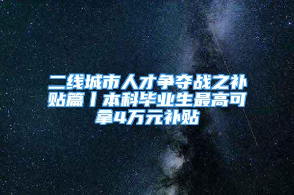 二线城市人才争夺战之补贴篇丨本科毕业生最高可拿4万元补贴