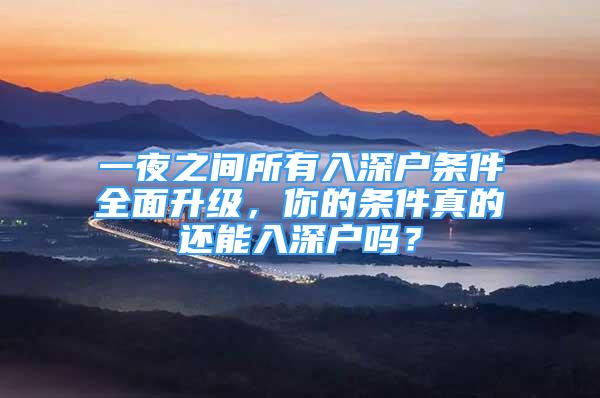 一夜之间所有入深户条件全面升级，你的条件真的还能入深户吗？