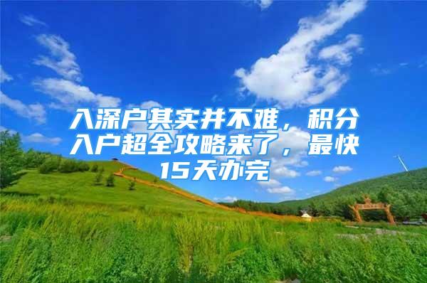 入深户其实并不难，积分入户超全攻略来了，最快15天办完