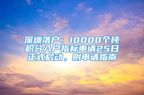 深圳落户：10000个纯积分入户指标申请25日正式启动，附申请指南