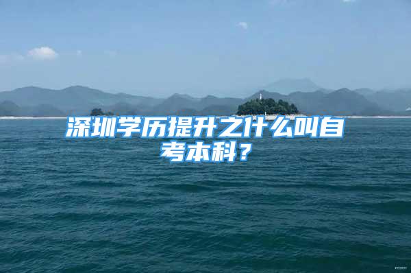 深圳学历提升之什么叫自考本科？