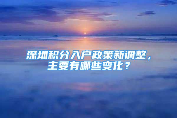 深圳积分入户政策新调整，主要有哪些变化？