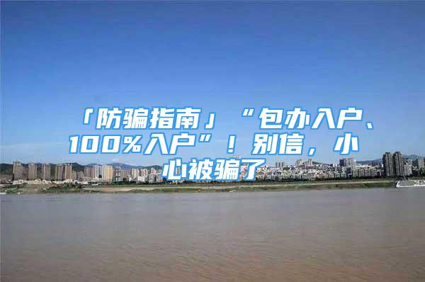 「防骗指南」“包办入户、100%入户”！别信，小心被骗了