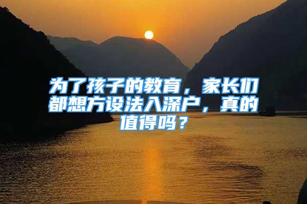 为了孩子的教育，家长们都想方设法入深户，真的值得吗？