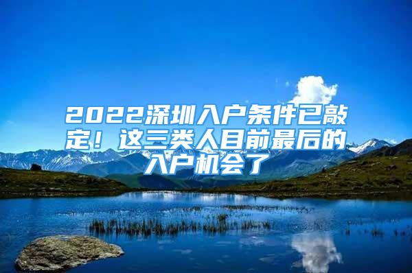 2022深圳入户条件已敲定！这三类人目前最后的入户机会了