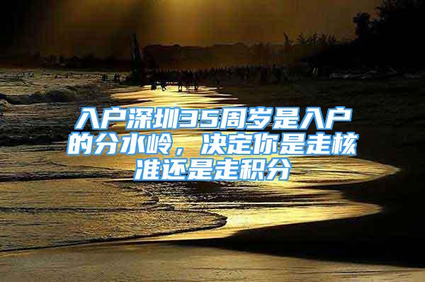 入户深圳35周岁是入户的分水岭，决定你是走核准还是走积分