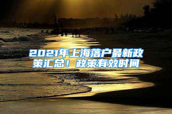 2021年上海落户最新政策汇总！政策有效时间