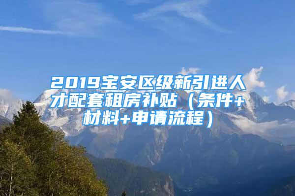 2019宝安区级新引进人才配套租房补贴（条件+材料+申请流程）