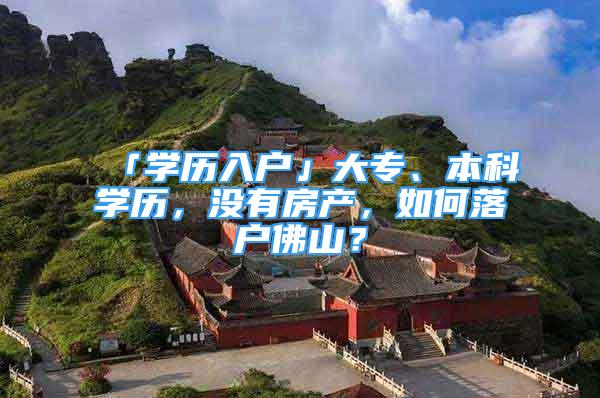 「学历入户」大专、本科学历，没有房产，如何落户佛山？