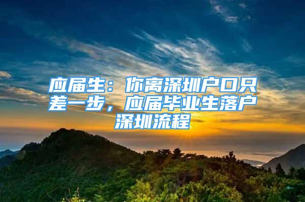 应届生：你离深圳户口只差一步，应届毕业生落户深圳流程