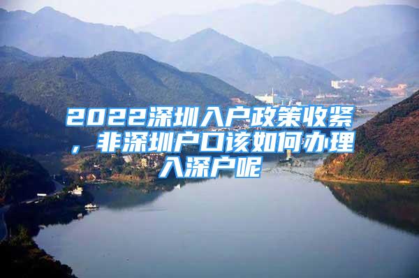 2022深圳入户政策收紧，非深圳户口该如何办理入深户呢