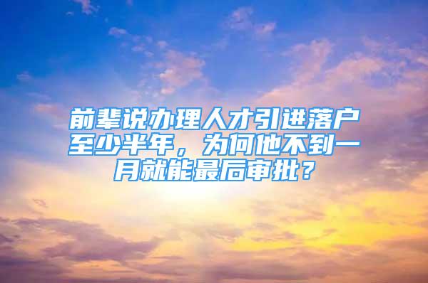 前辈说办理人才引进落户至少半年，为何他不到一月就能最后审批？