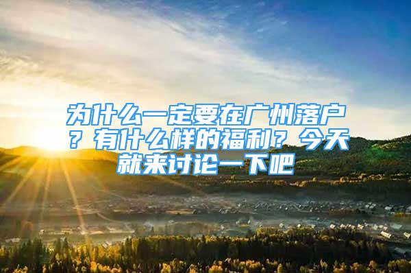 为什么一定要在广州落户？有什么样的福利？今天就来讨论一下吧