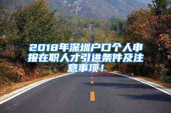 2018年深圳户口个人申报在职人才引进条件及注意事项！