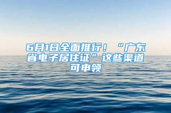 6月1日全面推行！“广东省电子居住证”这些渠道可申领