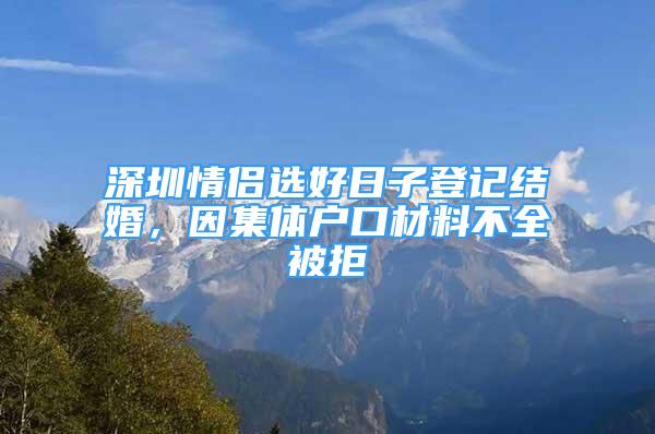 深圳情侣选好日子登记结婚，因集体户口材料不全被拒