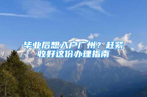 毕业后想入户广州？赶紧收好这份办理指南