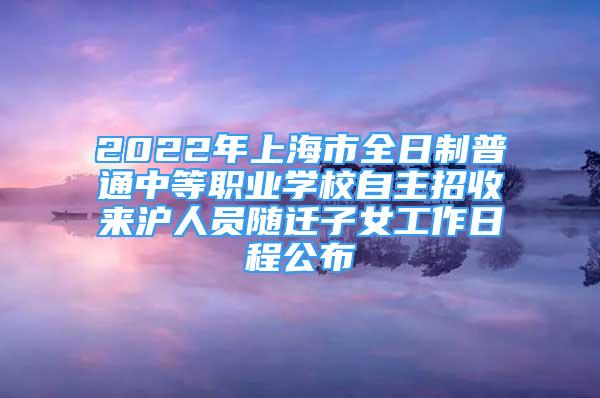 2022年上海市全日制普通中等职业学校自主招收来沪人员随迁子女工作日程公布