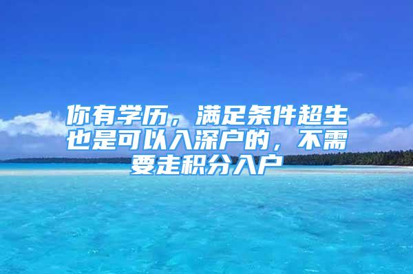 你有学历，满足条件超生也是可以入深户的，不需要走积分入户