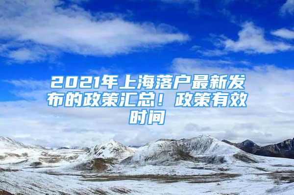 2021年上海落户最新发布的政策汇总！政策有效时间