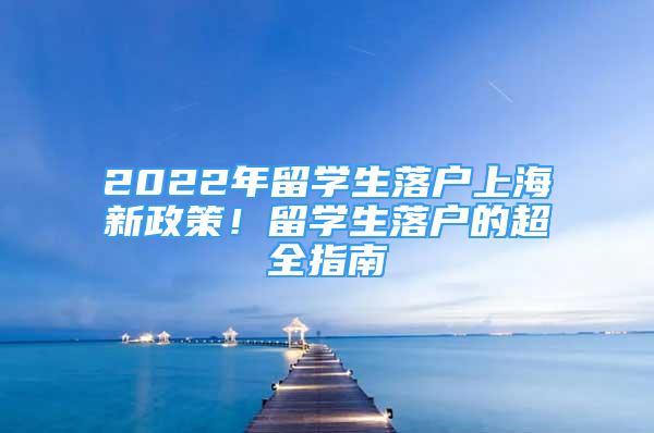 2022年留学生落户上海新政策！留学生落户的超全指南