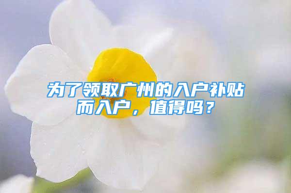 为了领取广州的入户补贴而入户，值得吗？