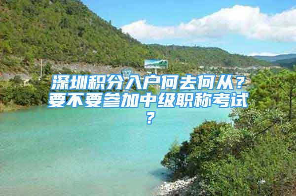 深圳积分入户何去何从？要不要参加中级职称考试？