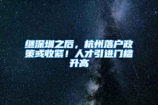 继深圳之后，杭州落户政策或收紧！人才引进门槛升高