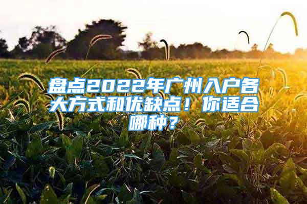 盘点2022年广州入户各大方式和优缺点！你适合哪种？