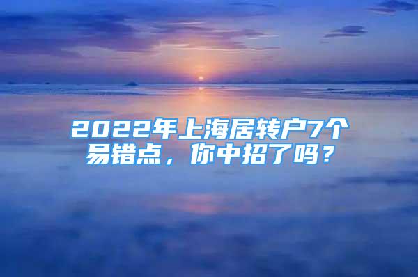 2022年上海居转户7个易错点，你中招了吗？