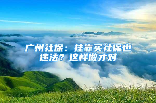 广州社保：挂靠买社保也违法？这样做才对