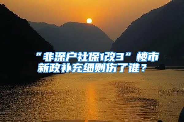 “非深户社保1改3”楼市新政补充细则伤了谁？