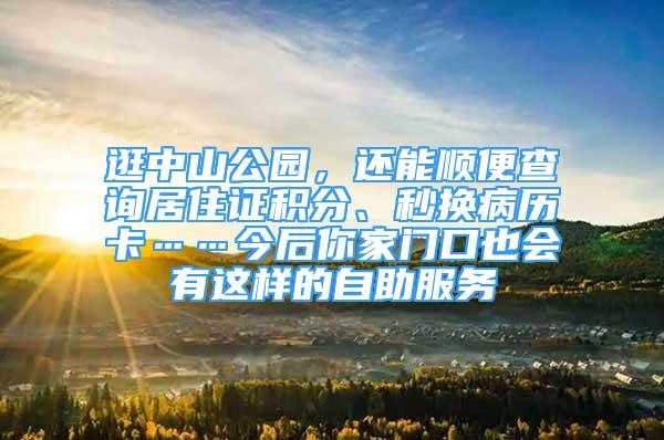 逛中山公园，还能顺便查询居住证积分、秒换病历卡……今后你家门口也会有这样的自助服务