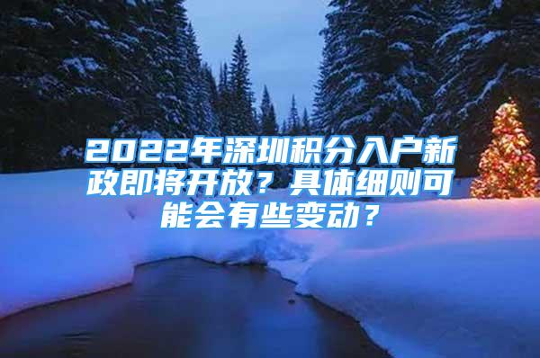 2022年深圳积分入户新政即将开放？具体细则可能会有些变动？