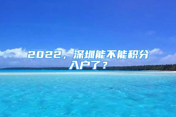 2022，深圳能不能积分入户了？