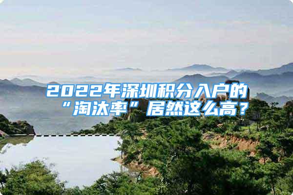 2022年深圳积分入户的“淘汰率”居然这么高？