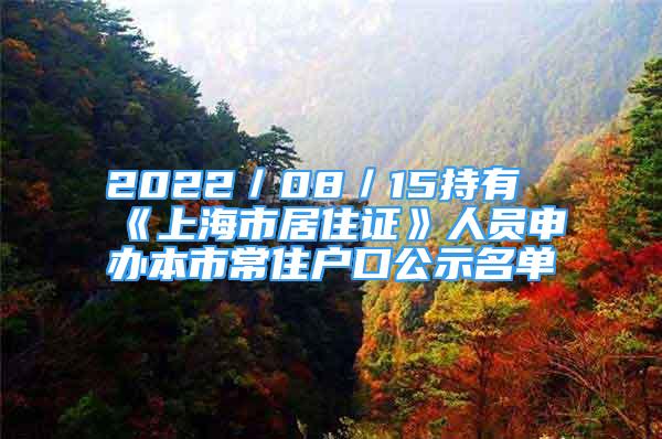 2022／08／15持有《上海市居住证》人员申办本市常住户口公示名单