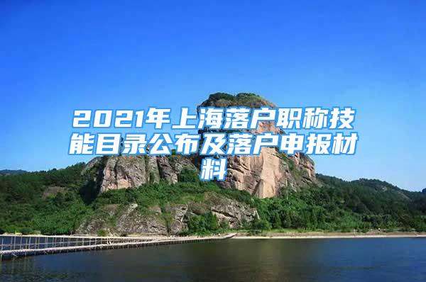 2021年上海落户职称技能目录公布及落户申报材料