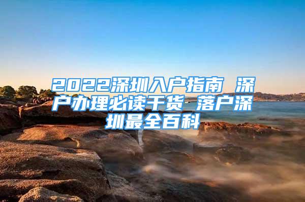 2022深圳入户指南 深户办理必读干货 落户深圳最全百科