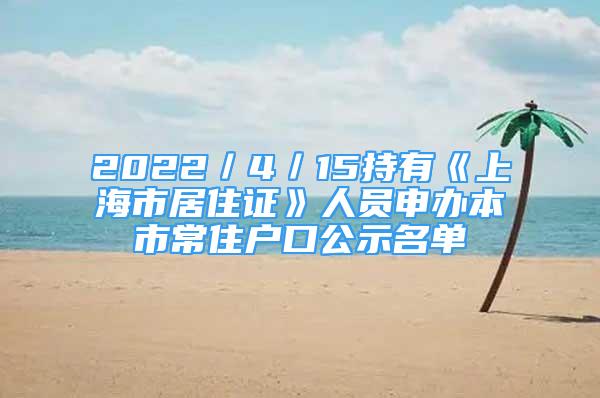 2022／4／15持有《上海市居住证》人员申办本市常住户口公示名单