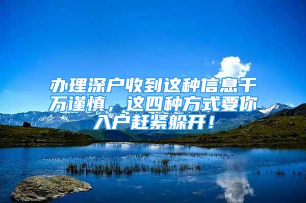 办理深户收到这种信息千万谨慎，这四种方式要你入户赶紧躲开！