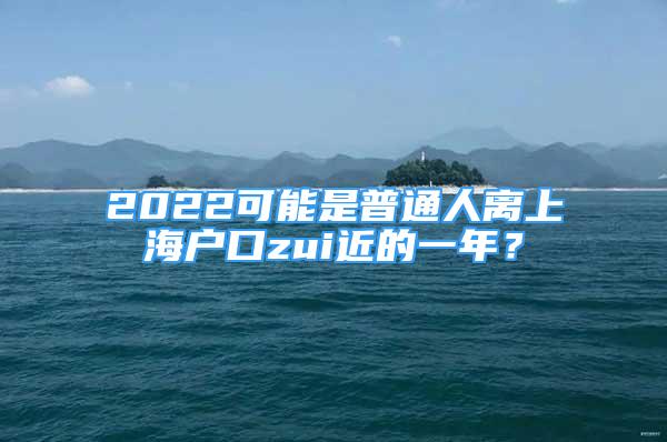 2022可能是普通人离上海户口zui近的一年？