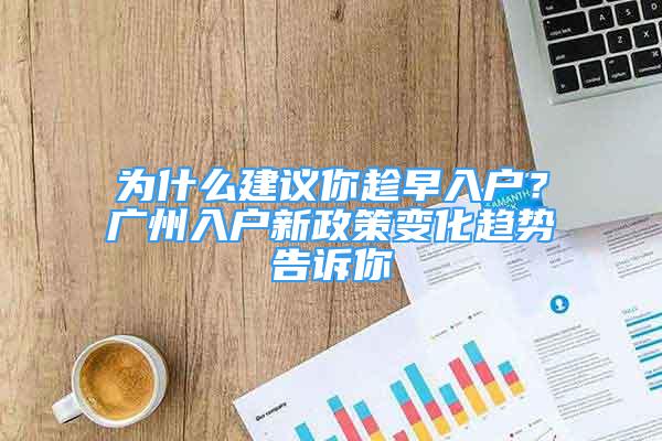 为什么建议你趁早入户？广州入户新政策变化趋势告诉你