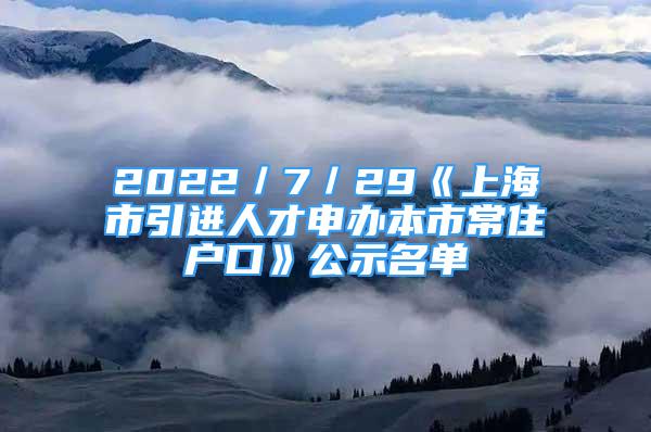 2022／7／29《上海市引进人才申办本市常住户口》公示名单