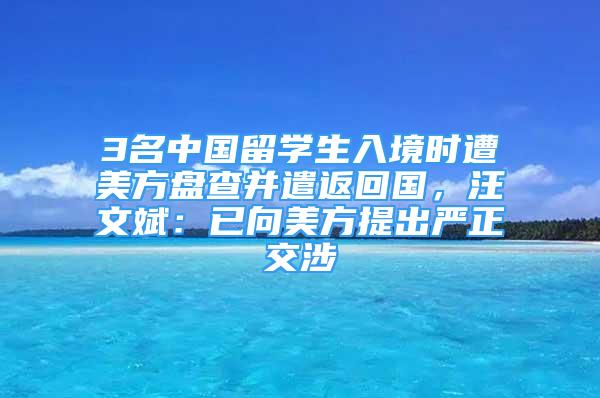 3名中国留学生入境时遭美方盘查并遣返回国，汪文斌：已向美方提出严正交涉