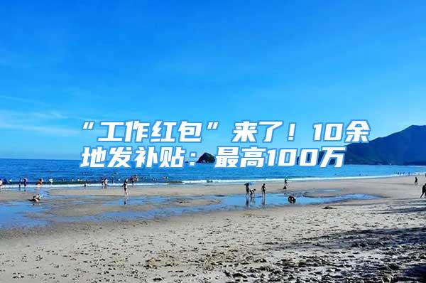 “工作红包”来了！10余地发补贴：最高100万